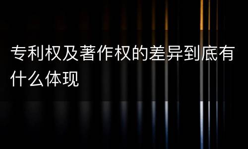 专利权及著作权的差异到底有什么体现
