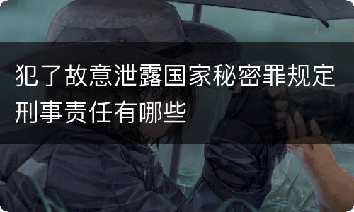 犯了故意泄露国家秘密罪规定刑事责任有哪些
