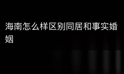 海南怎么样区别同居和事实婚姻