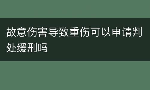 故意伤害导致重伤可以申请判处缓刑吗