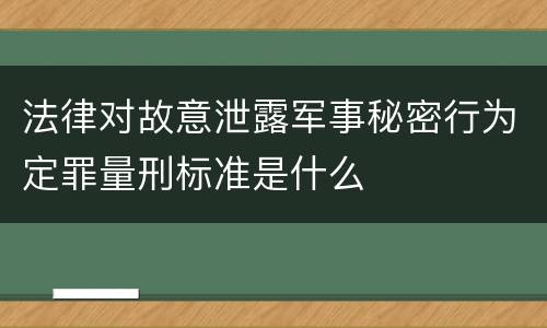 法律对故意泄露军事秘密行为定罪量刑标准是什么