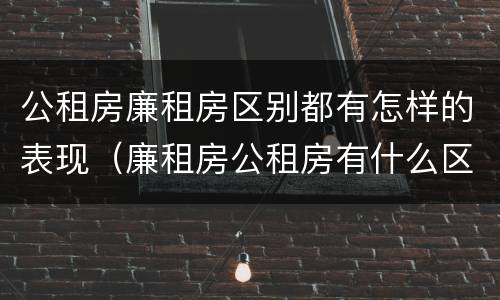 公租房廉租房区别都有怎样的表现（廉租房公租房有什么区别）