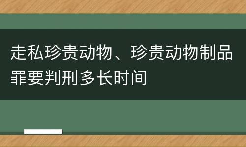 走私珍贵动物、珍贵动物制品罪要判刑多长时间