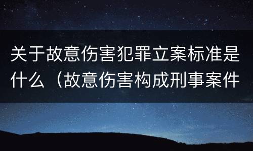 关于故意伤害犯罪立案标准是什么（故意伤害构成刑事案件的条件）
