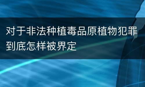 对于非法种植毒品原植物犯罪到底怎样被界定