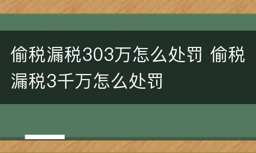 偷税漏税303万怎么处罚 偷税漏税3千万怎么处罚