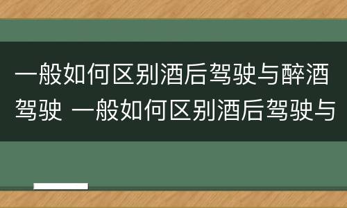 一般如何区别酒后驾驶与醉酒驾驶 一般如何区别酒后驾驶与醉酒驾驶行为