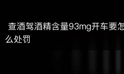  查酒驾酒精含量93mg开车要怎么处罚