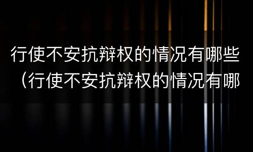 行使不安抗辩权的情况有哪些（行使不安抗辩权的情况有哪些类型）