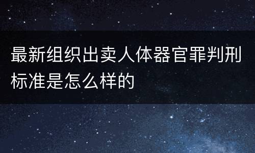 最新组织出卖人体器官罪判刑标准是怎么样的