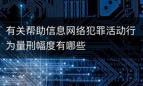 有关帮助信息网络犯罪活动行为量刑幅度有哪些