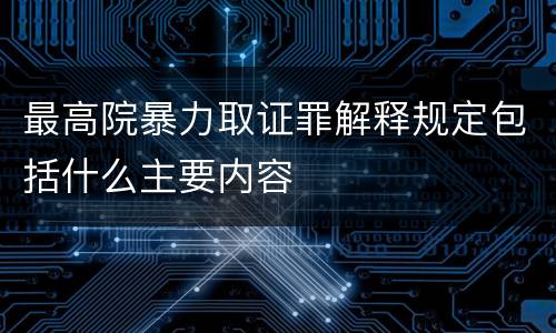 最高院暴力取证罪解释规定包括什么主要内容