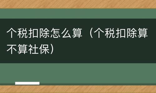 个税扣除怎么算（个税扣除算不算社保）