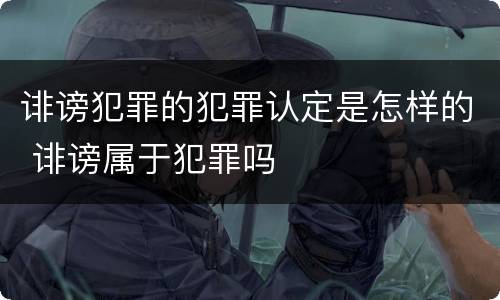 诽谤犯罪的犯罪认定是怎样的 诽谤属于犯罪吗