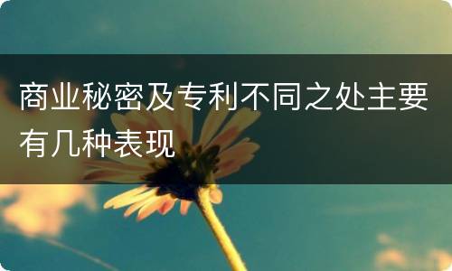 商业秘密及专利不同之处主要有几种表现