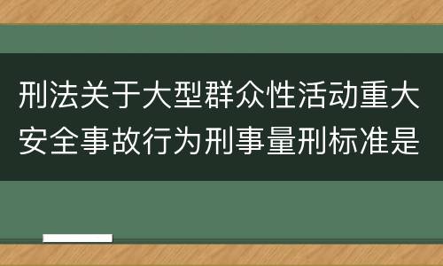 刑法关于大型群众性活动重大安全事故行为刑事量刑标准是多少