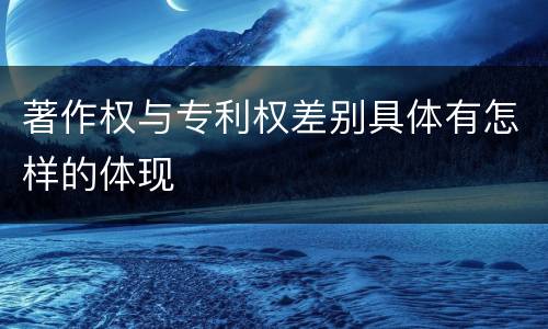 著作权与专利权差别具体有怎样的体现
