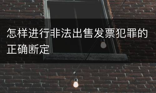 怎样进行非法出售发票犯罪的正确断定