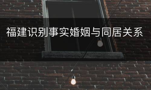 福建识别事实婚姻与同居关系
