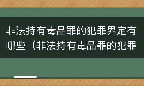 非法持有毒品罪的犯罪界定有哪些（非法持有毒品罪的犯罪界定有哪些标准）