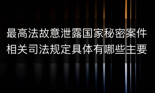 最高法故意泄露国家秘密案件相关司法规定具体有哪些主要内容