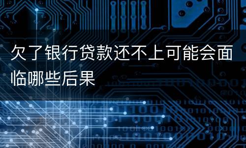 欠了银行贷款还不上可能会面临哪些后果