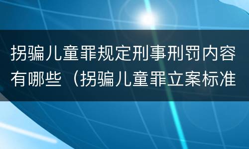 拐骗儿童罪规定刑事刑罚内容有哪些（拐骗儿童罪立案标准）