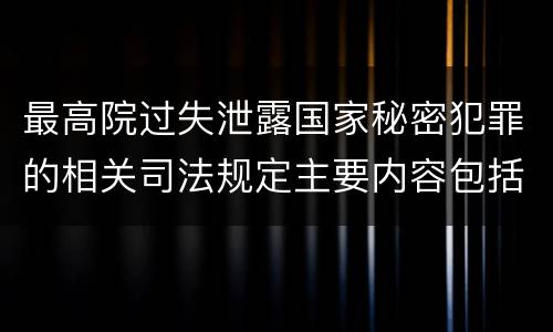 最高院过失泄露国家秘密犯罪的相关司法规定主要内容包括什么