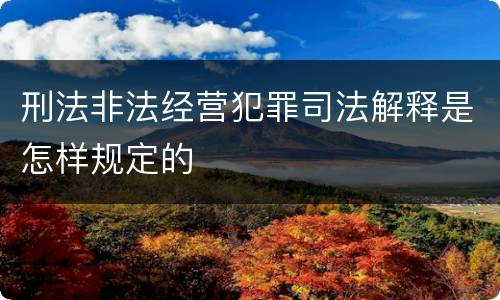 刑法非法经营犯罪司法解释是怎样规定的