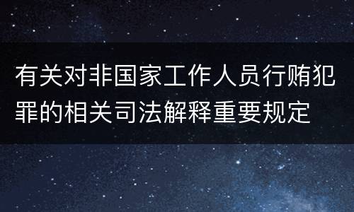 有关对非国家工作人员行贿犯罪的相关司法解释重要规定