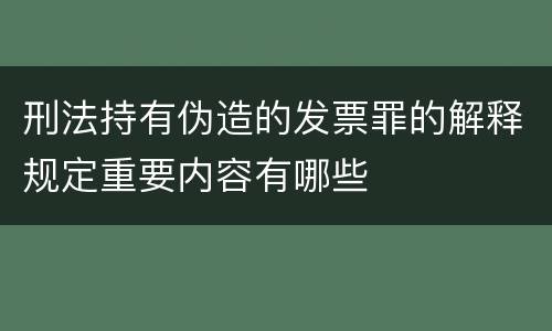 刑法持有伪造的发票罪的解释规定重要内容有哪些