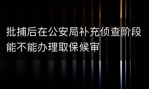 批捕后在公安局补充侦查阶段能不能办理取保候审