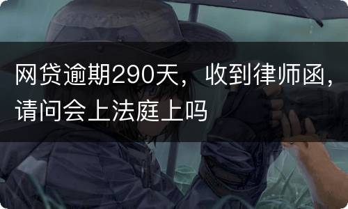 网贷逾期290天，收到律师函，请问会上法庭上吗