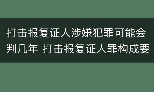 打击报复证人涉嫌犯罪可能会判几年 打击报复证人罪构成要件