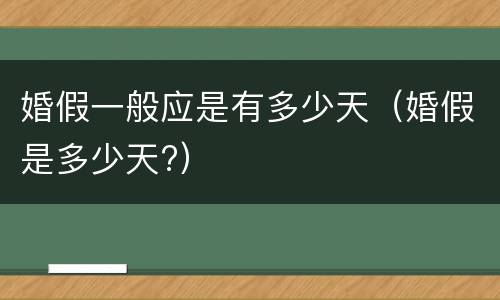 婚假一般应是有多少天（婚假是多少天?）