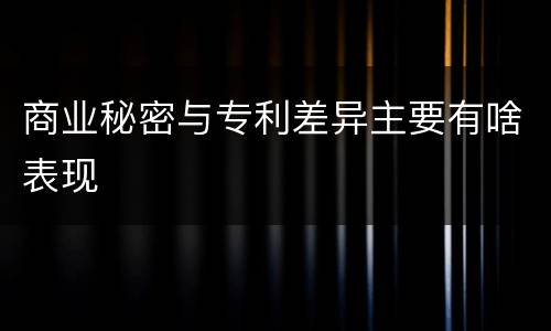 商业秘密与专利差异主要有啥表现