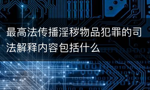最高法传播淫秽物品犯罪的司法解释内容包括什么
