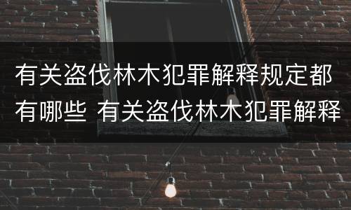 有关盗伐林木犯罪解释规定都有哪些 有关盗伐林木犯罪解释规定都有哪些内容