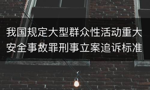 我国规定大型群众性活动重大安全事故罪刑事立案追诉标准是怎么样规定