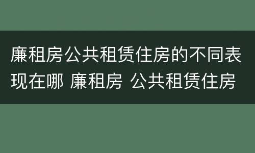 廉租房公共租赁住房的不同表现在哪 廉租房 公共租赁住房
