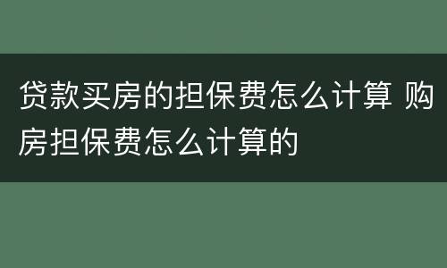 贷款买房的担保费怎么计算 购房担保费怎么计算的