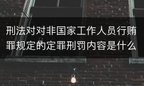 刑法对对非国家工作人员行贿罪规定的定罪刑罚内容是什么