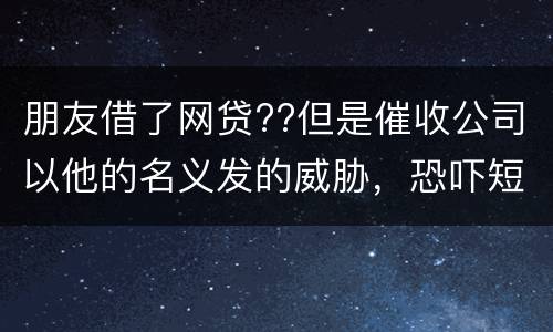 朋友借了网贷??但是催收公司以他的名义发的威胁，恐吓短信发到我这儿我该怎么举报