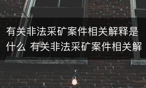有关非法采矿案件相关解释是什么 有关非法采矿案件相关解释是什么规定