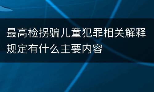 最高检拐骗儿童犯罪相关解释规定有什么主要内容