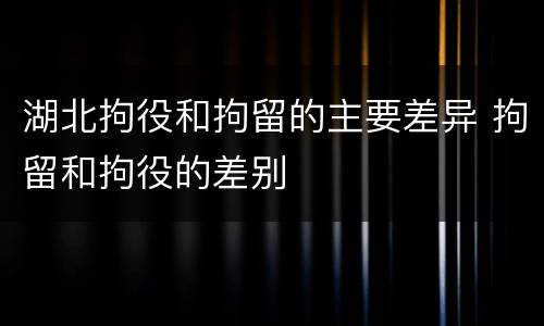 湖北拘役和拘留的主要差异 拘留和拘役的差别