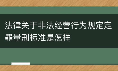 法律关于非法经营行为规定定罪量刑标准是怎样