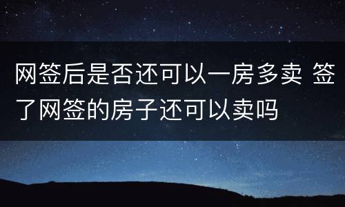 网签后是否还可以一房多卖 签了网签的房子还可以卖吗