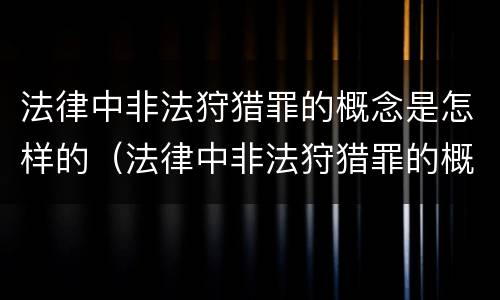 法律中非法狩猎罪的概念是怎样的（法律中非法狩猎罪的概念是怎样的规定）