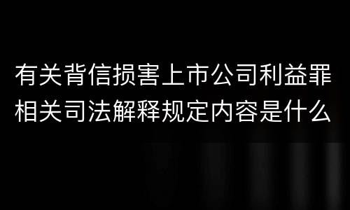 有关背信损害上市公司利益罪相关司法解释规定内容是什么